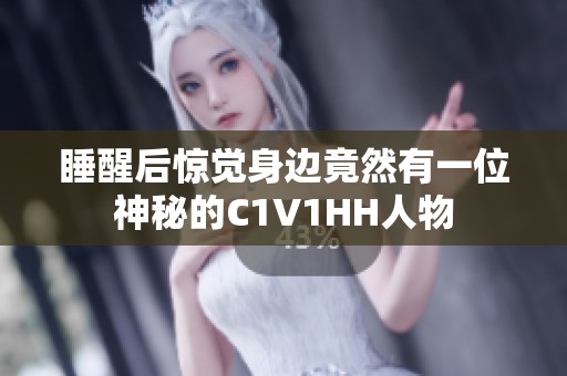 睡醒后惊觉身边竟然有一位神秘的C1V1HH人物