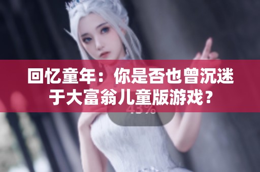 回忆童年：你是否也曾沉迷于大富翁儿童版游戏？