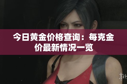 今日黄金价格查询：每克金价最新情况一览