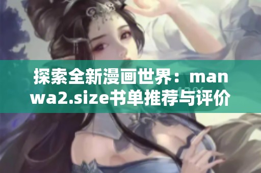 探索全新漫画世界：manwa2.size书单推荐与评价