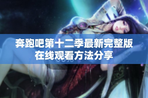 奔跑吧第十二季最新完整版在线观看方法分享