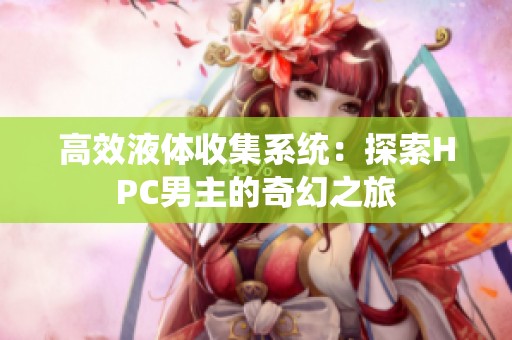 高效液体收集系统：探索HPC男主的奇幻之旅