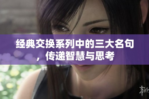 经典交换系列中的三大名句，传递智慧与思考