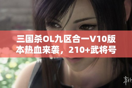 三国杀OL九区合一V10版本热血来袭，210+武将号等你挑战