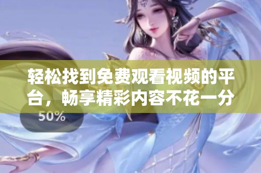 轻松找到免费观看视频的平台，畅享精彩内容不花一分钱