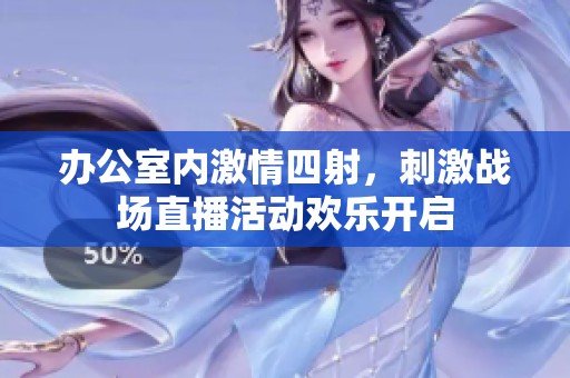 办公室内激情四射，刺激战场直播活动欢乐开启