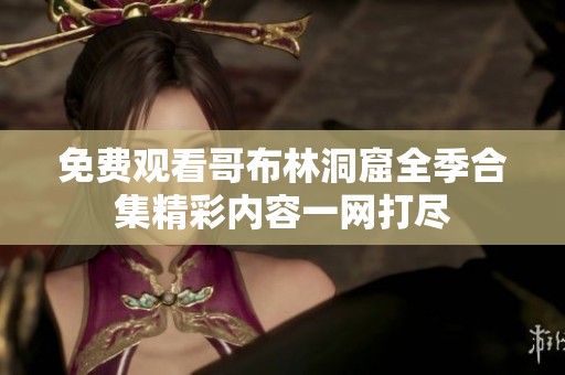 免费观看哥布林洞窟全季合集精彩内容一网打尽