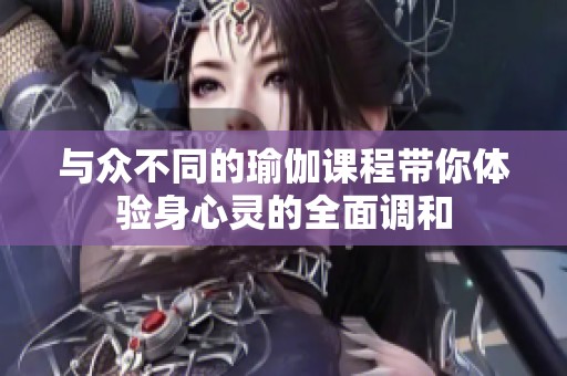 与众不同的瑜伽课程带你体验身心灵的全面调和