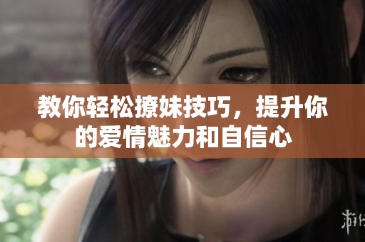 教你轻松撩妹技巧，提升你的爱情魅力和自信心