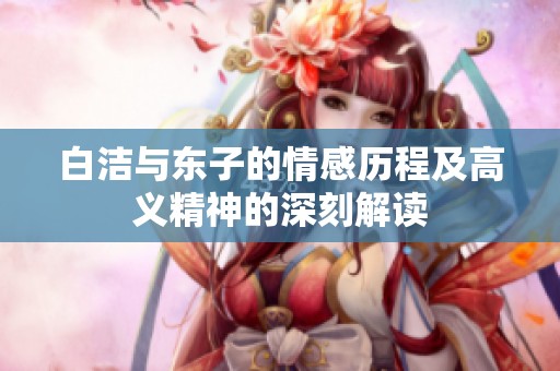 白洁与东子的情感历程及高义精神的深刻解读