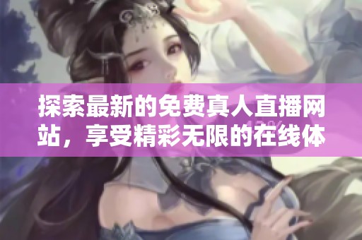 探索最新的免费真人直播网站，享受精彩无限的在线体验