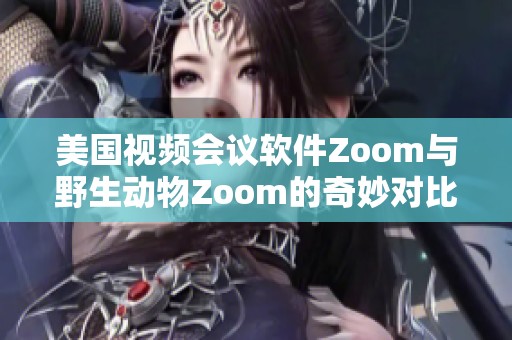 美国视频会议软件Zoom与野生动物Zoom的奇妙对比与探索