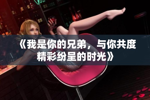 《我是你的兄弟，与你共度精彩纷呈的时光》