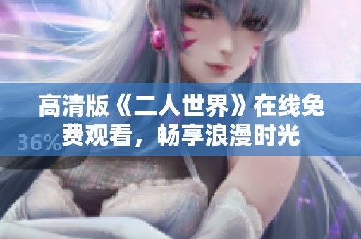 高清版《二人世界》在线免费观看，畅享浪漫时光