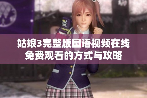 姑娘3完整版国语视频在线免费观看的方式与攻略