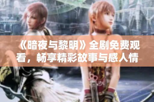 《暗夜与黎明》全剧免费观看，畅享精彩故事与感人情节
