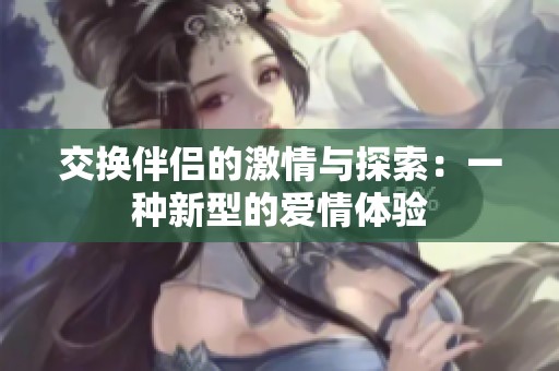 交换伴侣的激情与探索：一种新型的爱情体验