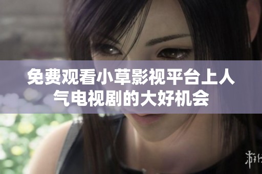 免费观看小草影视平台上人气电视剧的大好机会
