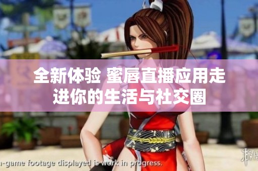 全新体验 蜜唇直播应用走进你的生活与社交圈
