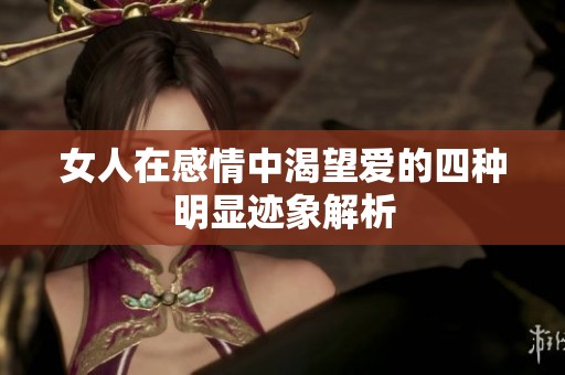 女人在感情中渴望爱的四种明显迹象解析