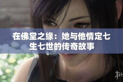 在佛堂之缘：她与他情定七生七世的传奇故事