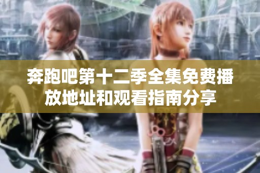 奔跑吧第十二季全集免费播放地址和观看指南分享