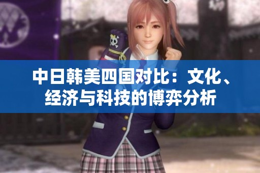 中日韩美四国对比：文化、经济与科技的博弈分析