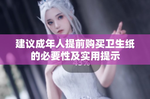 建议成年人提前购买卫生纸的必要性及实用提示