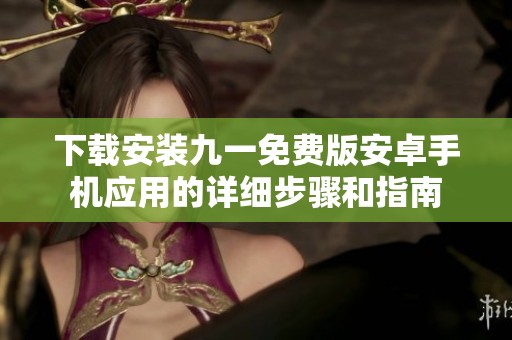 下载安装九一免费版安卓手机应用的详细步骤和指南
