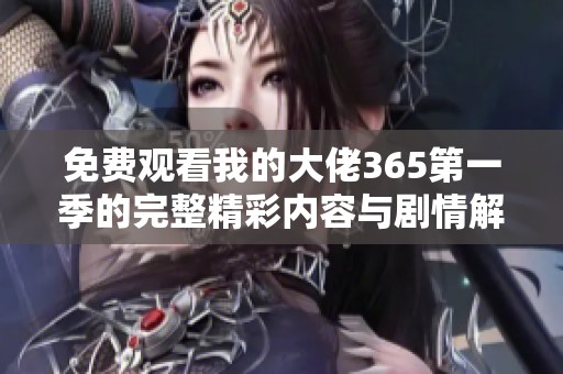 免费观看我的大佬365第一季的完整精彩内容与剧情解析
