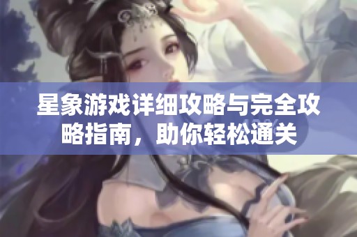 星象游戏详细攻略与完全攻略指南，助你轻松通关