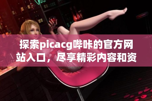 探索picacg哔咔的官方网站入口，尽享精彩内容和资源