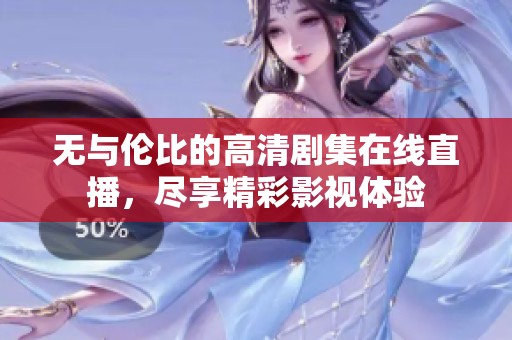 无与伦比的高清剧集在线直播，尽享精彩影视体验