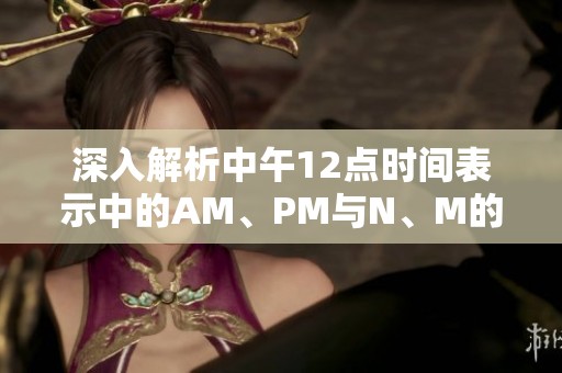 深入解析中午12点时间表示中的AM、PM与N、M的区别