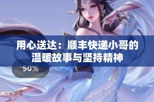 用心送达：顺丰快递小哥的温暖故事与坚持精神