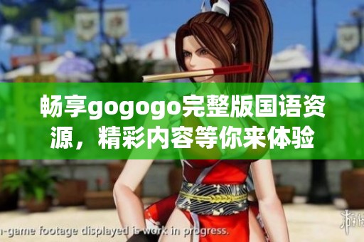 畅享gogogo完整版国语资源，精彩内容等你来体验