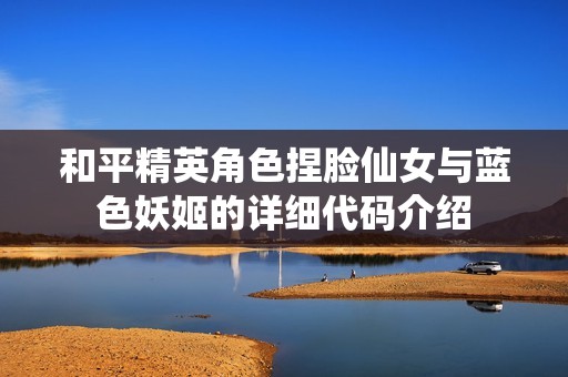和平精英角色捏脸仙女与蓝色妖姬的详细代码介绍