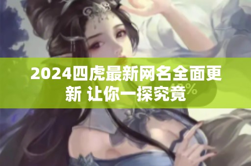 2024四虎最新网名全面更新 让你一探究竟