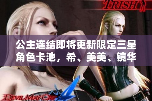 公主连结即将更新限定三星角色卡池，希、美美、镜华齐登场！