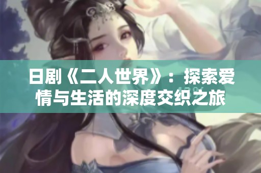 日剧《二人世界》：探索爱情与生活的深度交织之旅