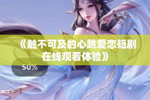 《触不可及的心跳爱恋短剧在线观看体验》