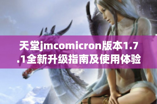 天堂jmcomicron版本1.7.1全新升级指南及使用体验分享