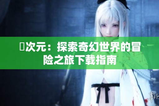 囧次元：探索奇幻世界的冒险之旅下载指南
