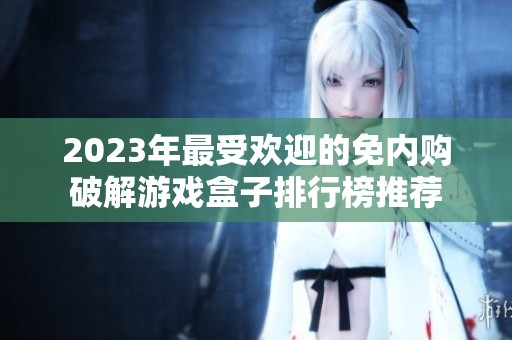 2023年最受欢迎的免内购破解游戏盒子排行榜推荐
