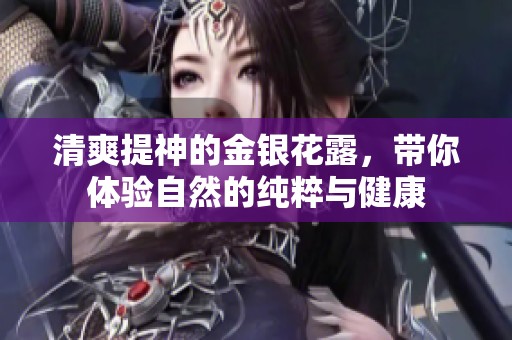 清爽提神的金银花露，带你体验自然的纯粹与健康