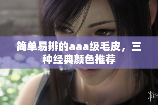 简单易辨的aaa级毛皮，三种经典颜色推荐