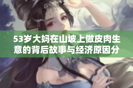 53岁大妈在山坡上做皮肉生意的背后故事与经济原因分析