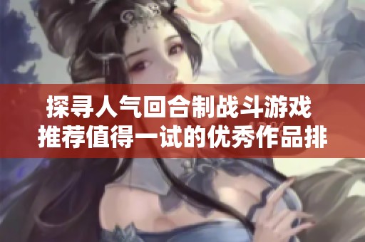 探寻人气回合制战斗游戏 推荐值得一试的优秀作品排行榜