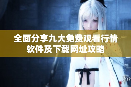 全面分享九大免费观看行情软件及下载网址攻略