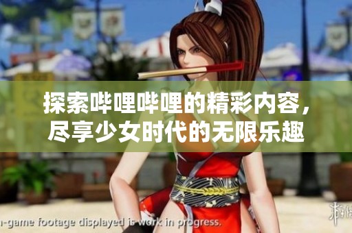 探索哔哩哔哩的精彩内容，尽享少女时代的无限乐趣